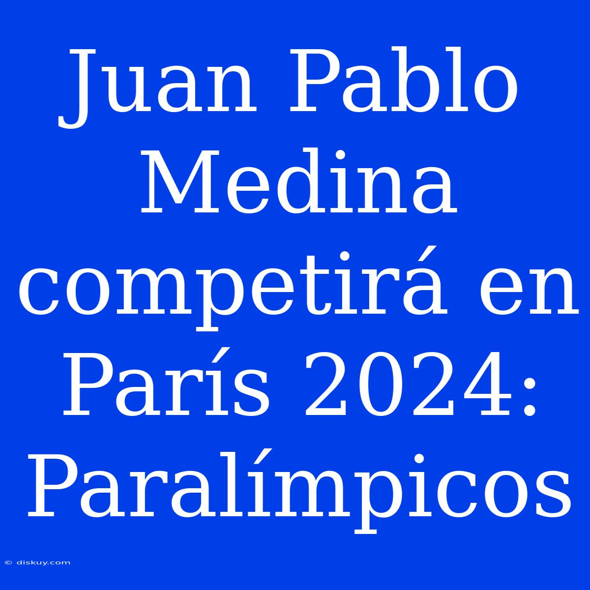 Juan Pablo Medina Competirá En París 2024: Paralímpicos