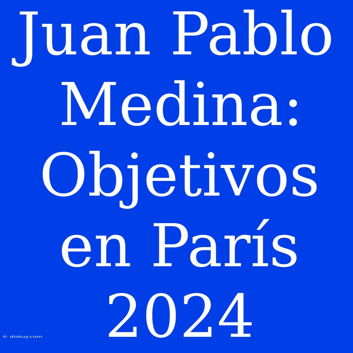 Juan Pablo Medina: Objetivos En París 2024