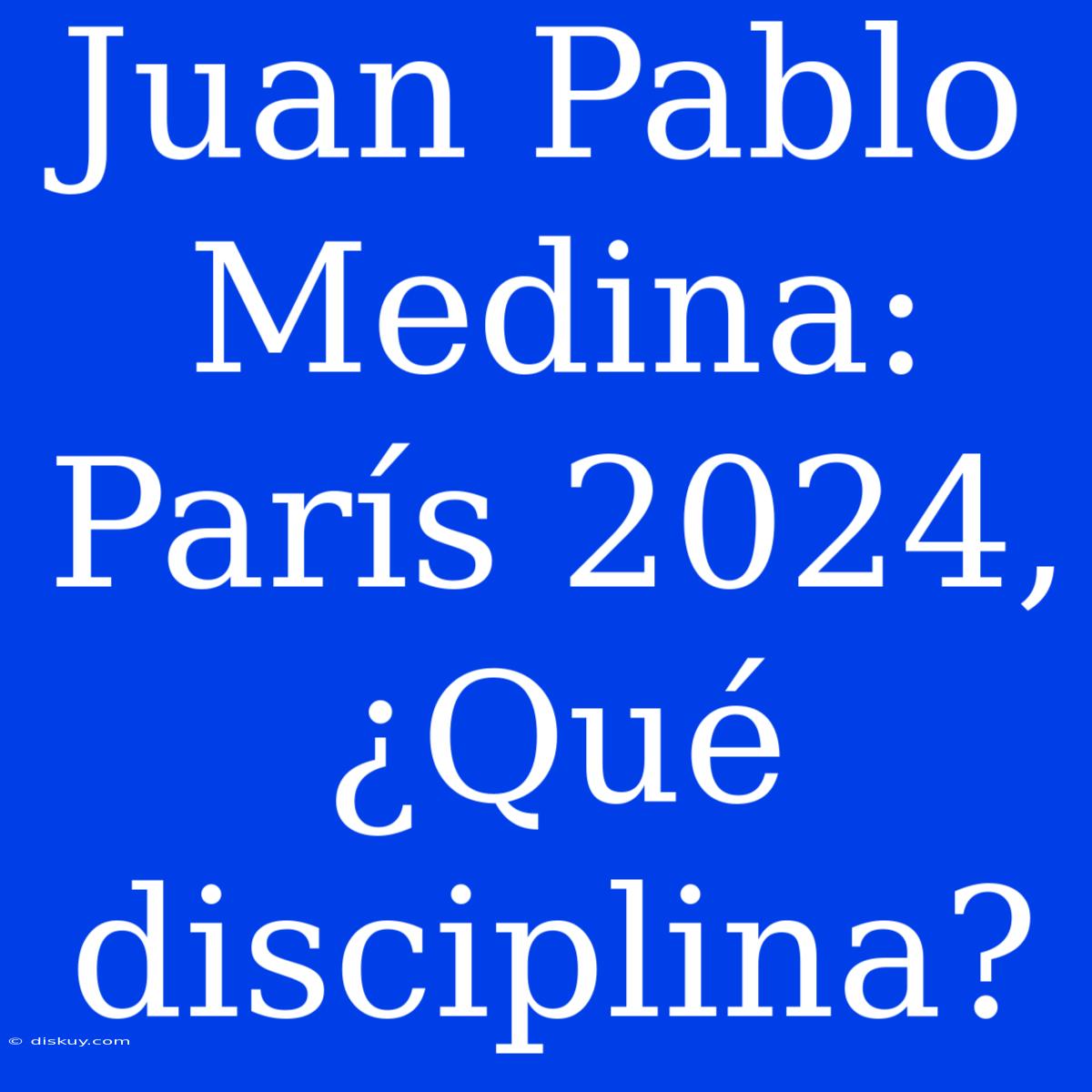 Juan Pablo Medina: París 2024, ¿Qué Disciplina?