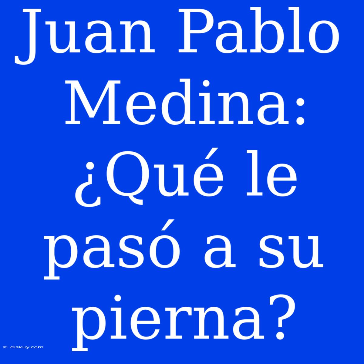 Juan Pablo Medina: ¿Qué Le Pasó A Su Pierna?