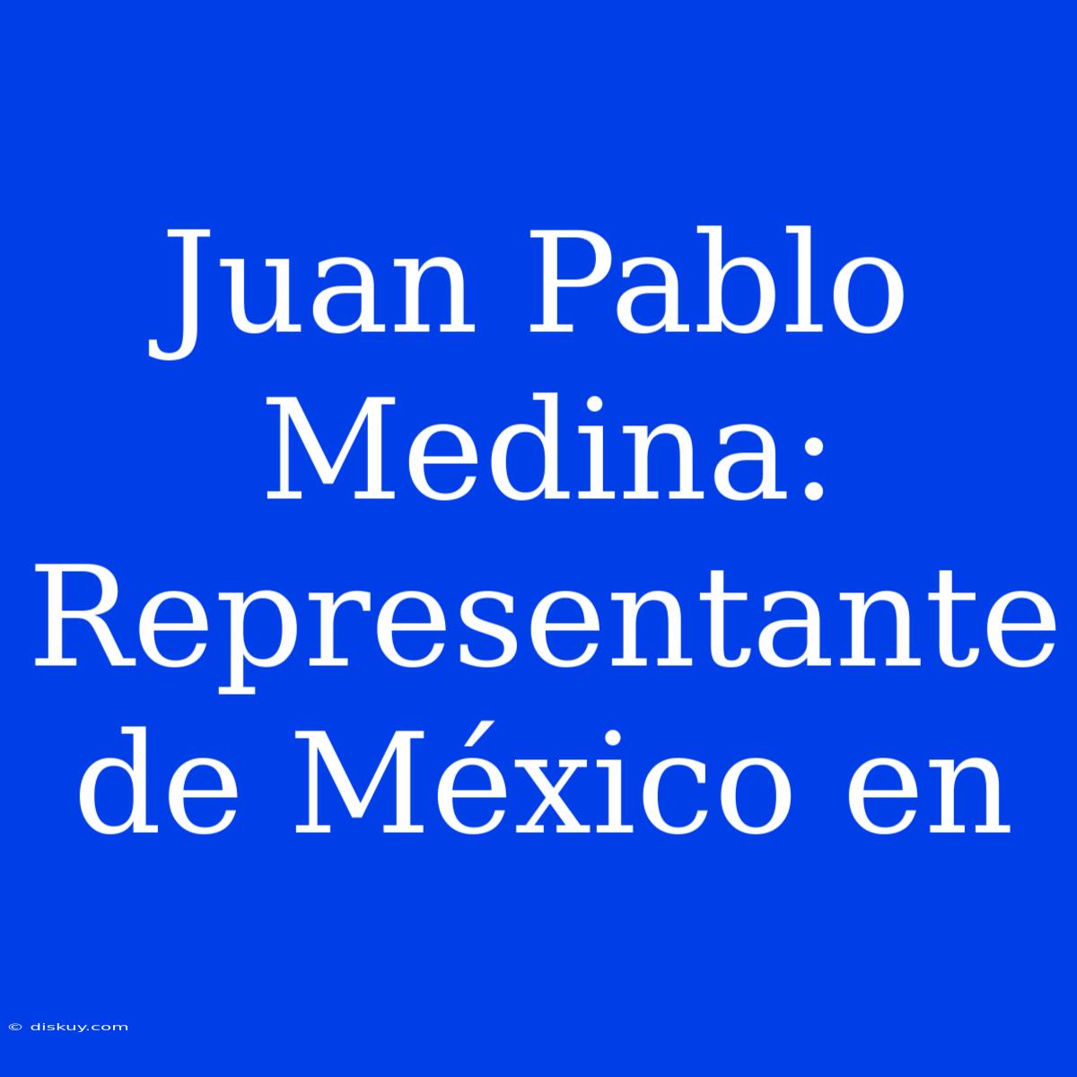 Juan Pablo Medina: Representante De México En