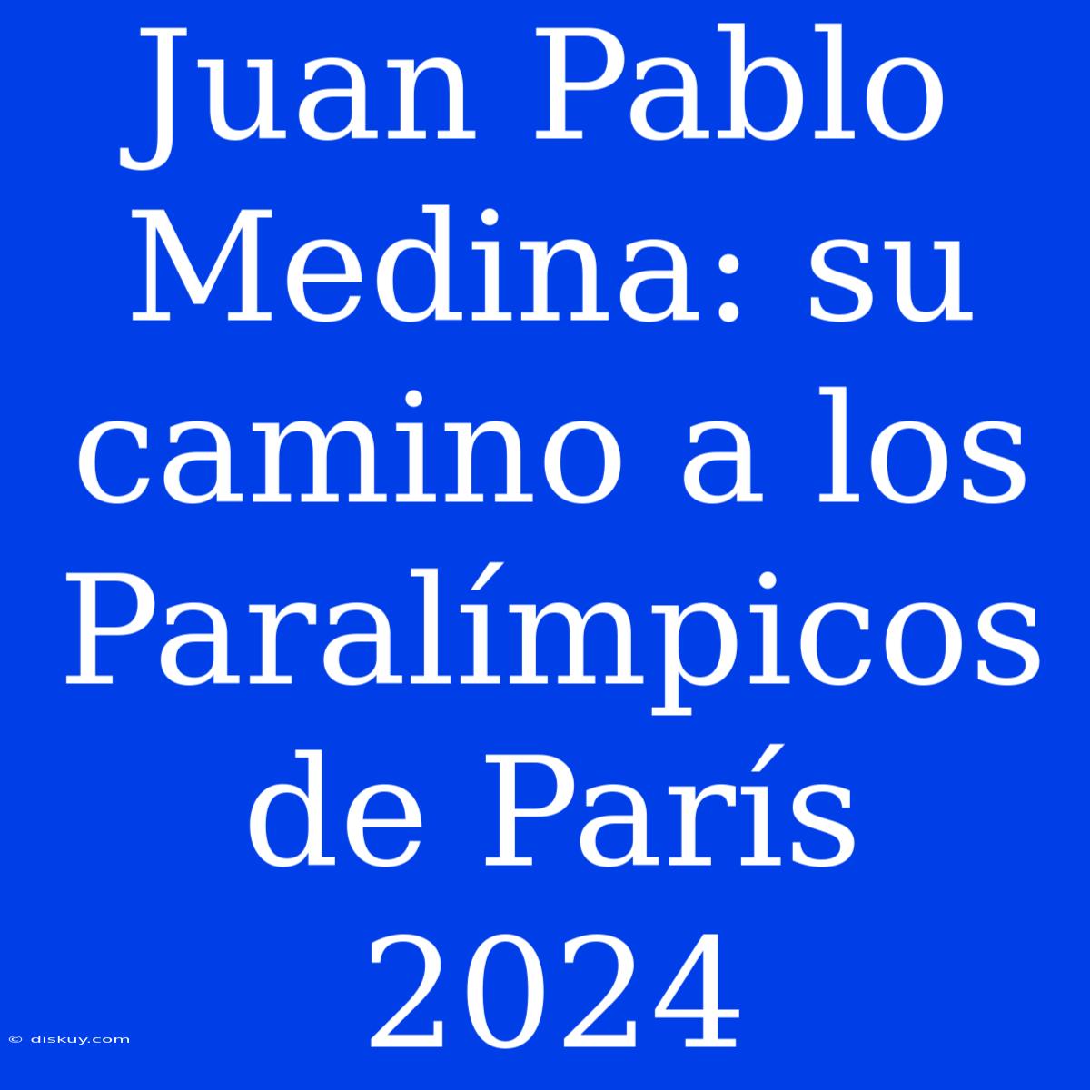 Juan Pablo Medina: Su Camino A Los Paralímpicos De París 2024