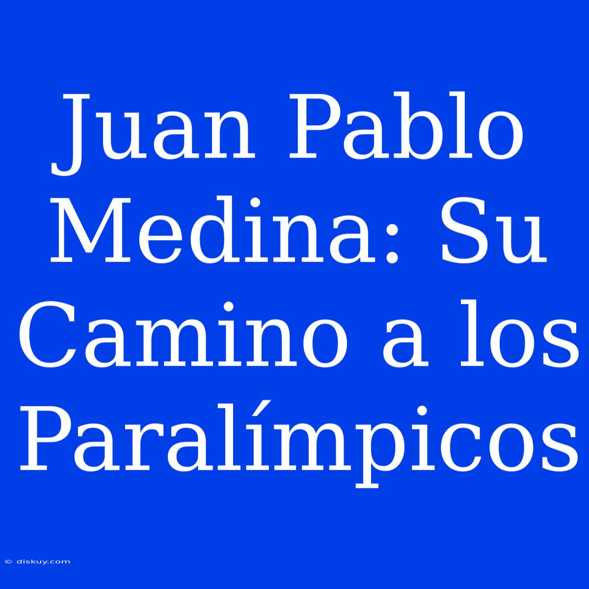 Juan Pablo Medina: Su Camino A Los Paralímpicos