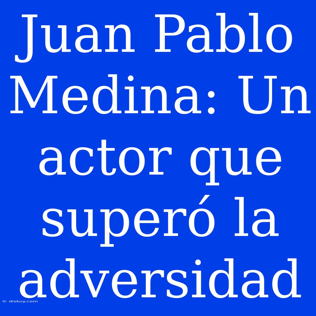 Juan Pablo Medina: Un Actor Que Superó La Adversidad