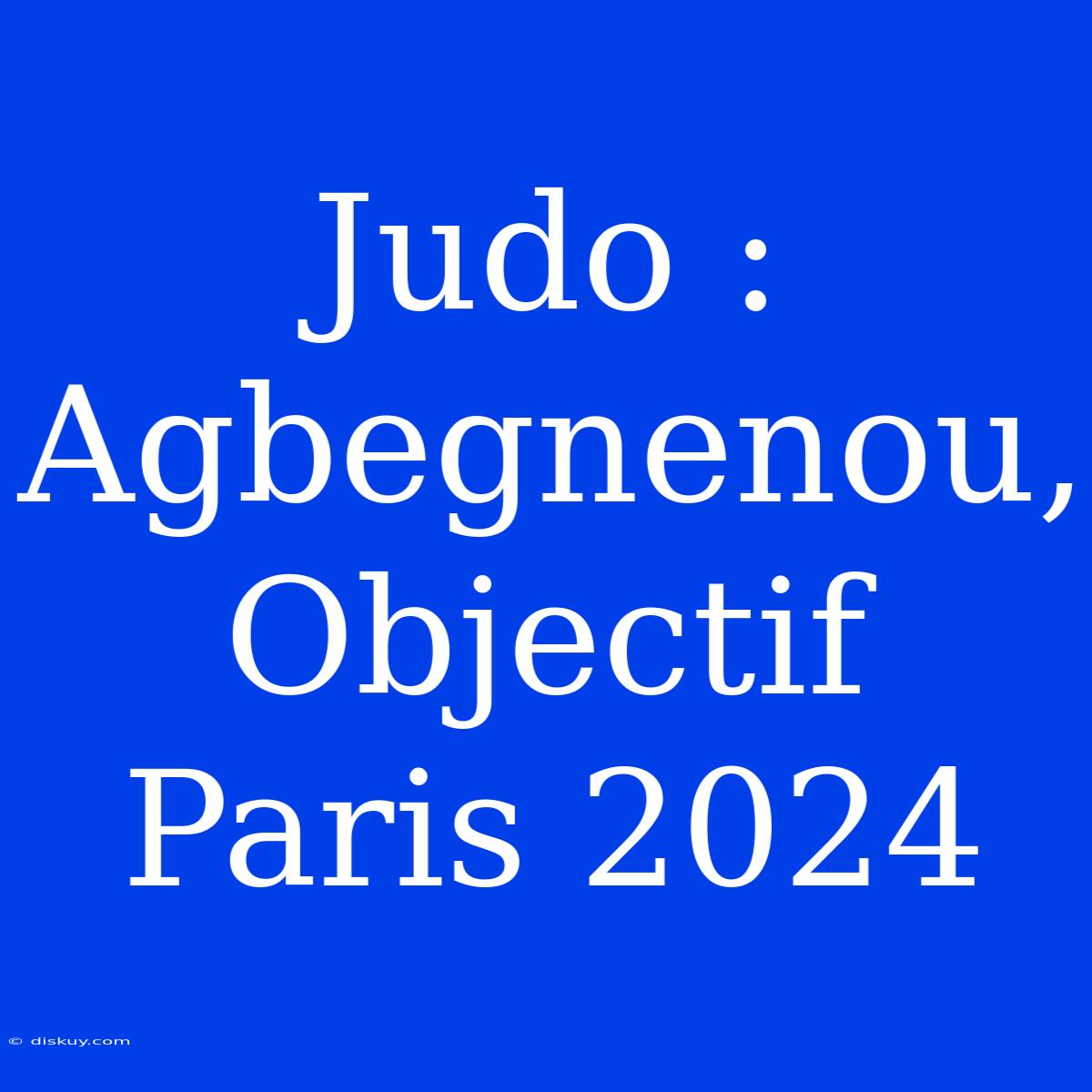 Judo : Agbegnenou, Objectif Paris 2024