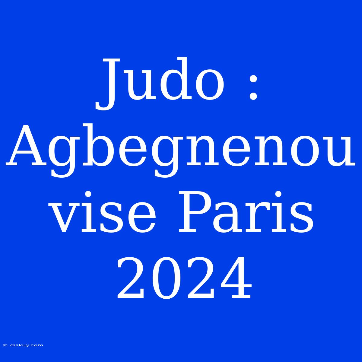 Judo : Agbegnenou Vise Paris 2024