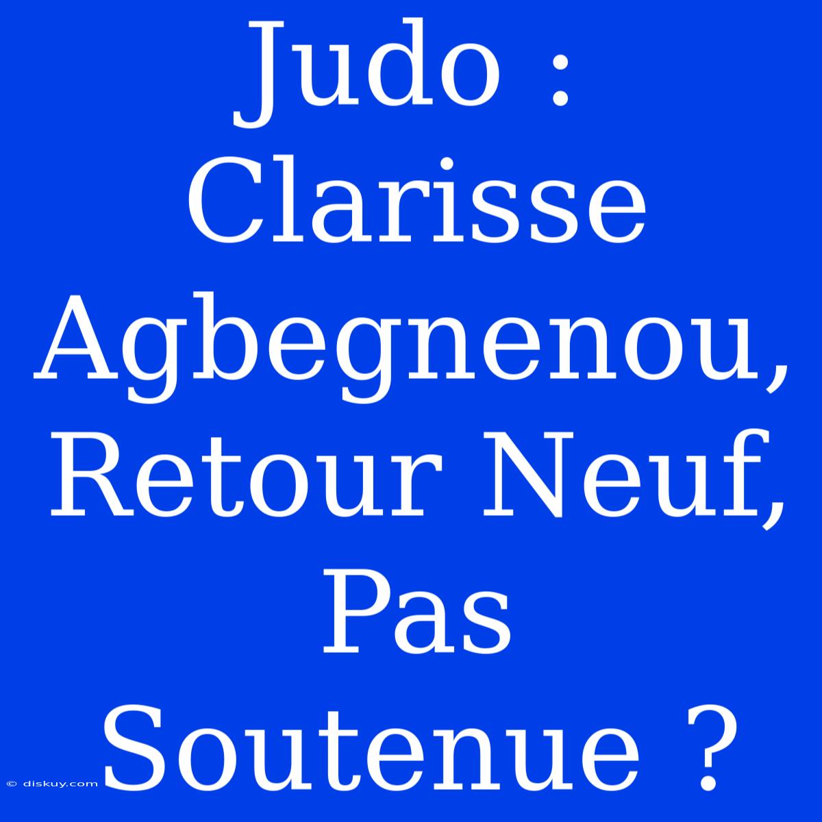 Judo : Clarisse Agbegnenou, Retour Neuf, Pas Soutenue ?