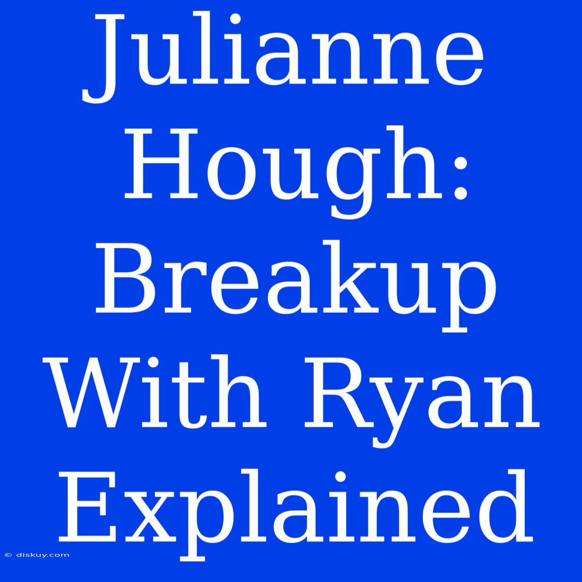 Julianne Hough: Breakup With Ryan Explained