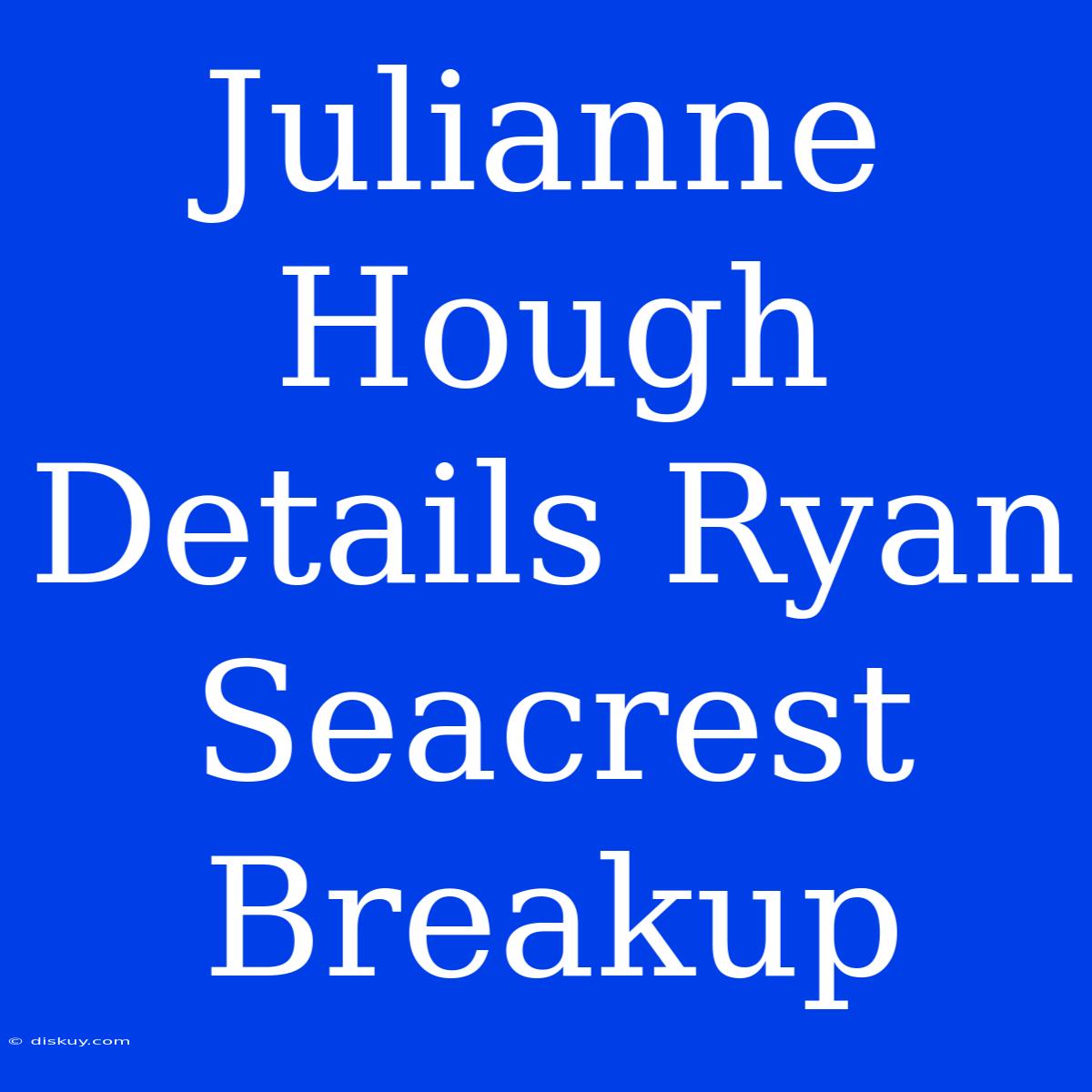 Julianne Hough Details Ryan Seacrest Breakup