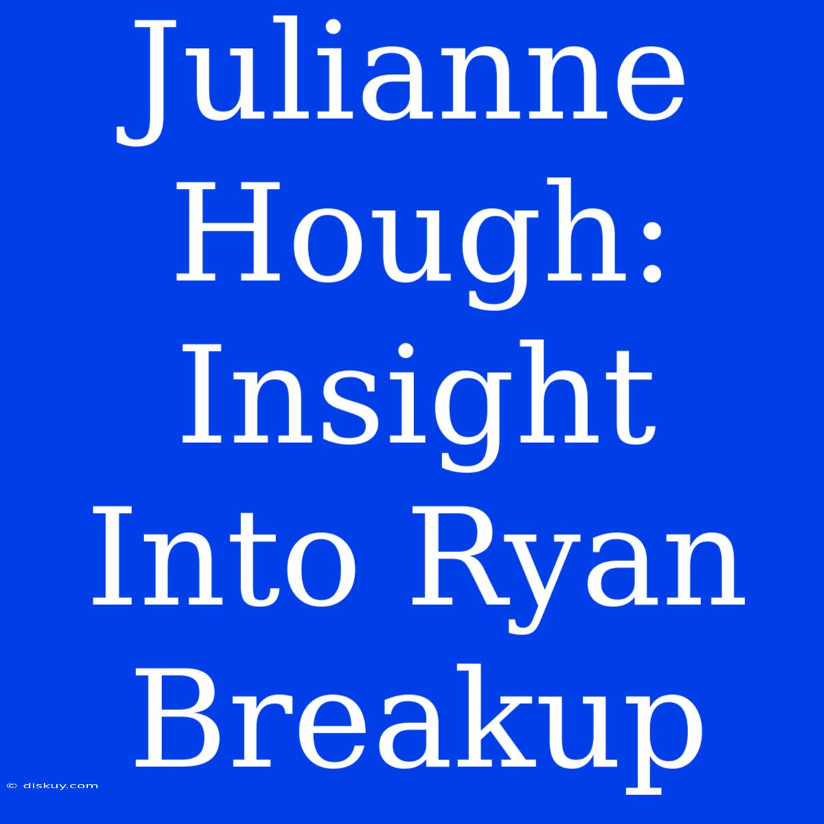 Julianne Hough: Insight Into Ryan Breakup