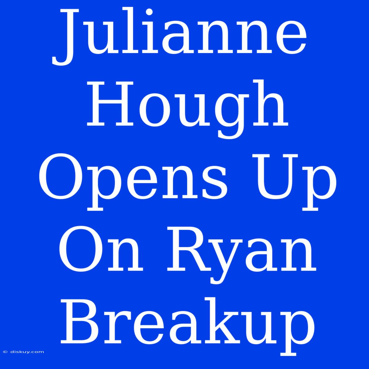 Julianne Hough Opens Up On Ryan Breakup