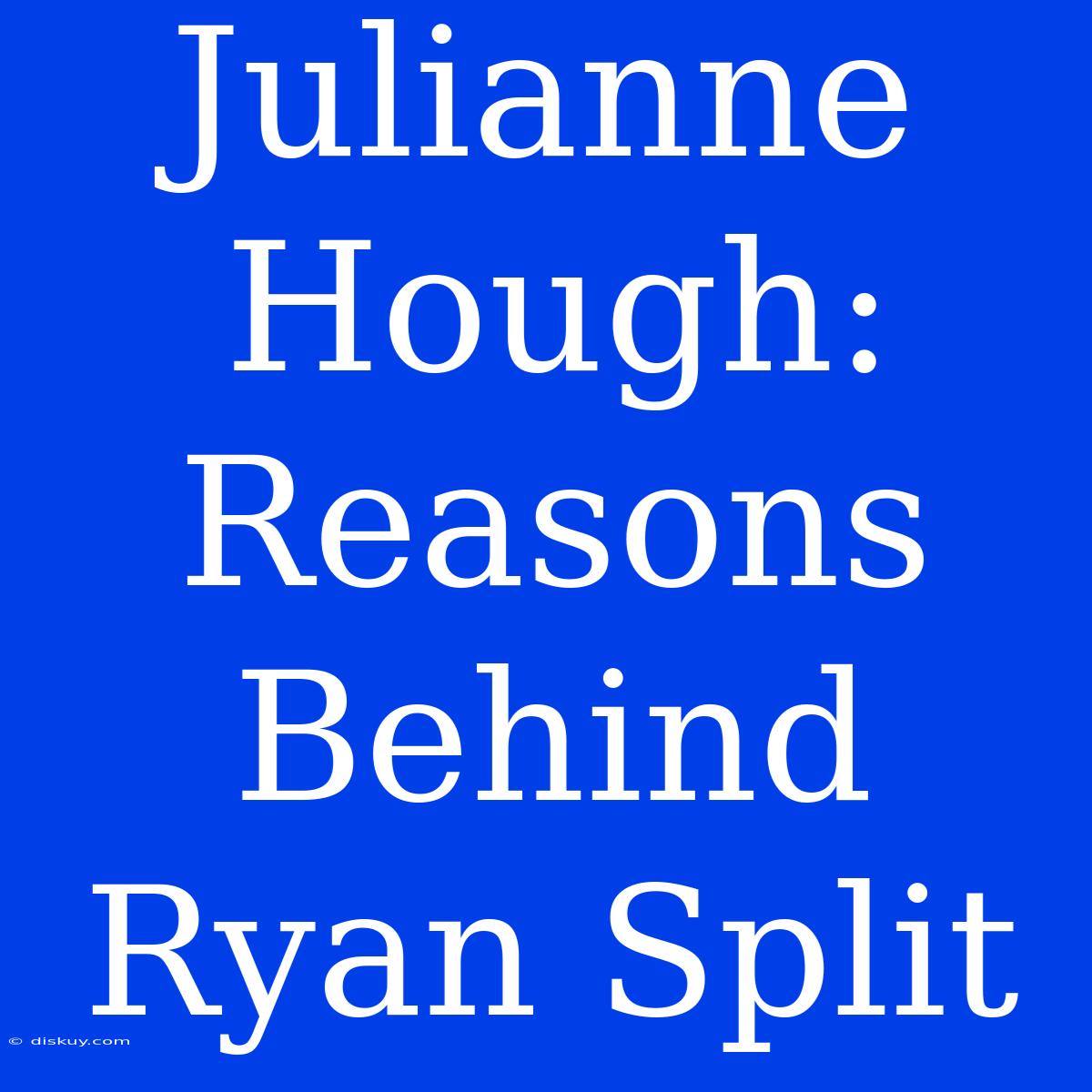 Julianne Hough: Reasons Behind Ryan Split