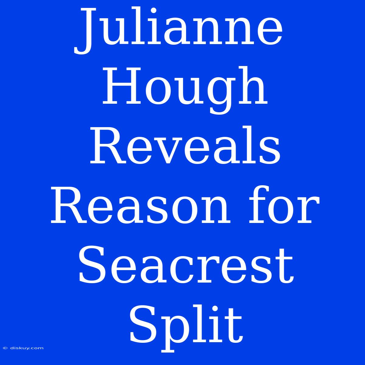 Julianne Hough Reveals Reason For Seacrest Split