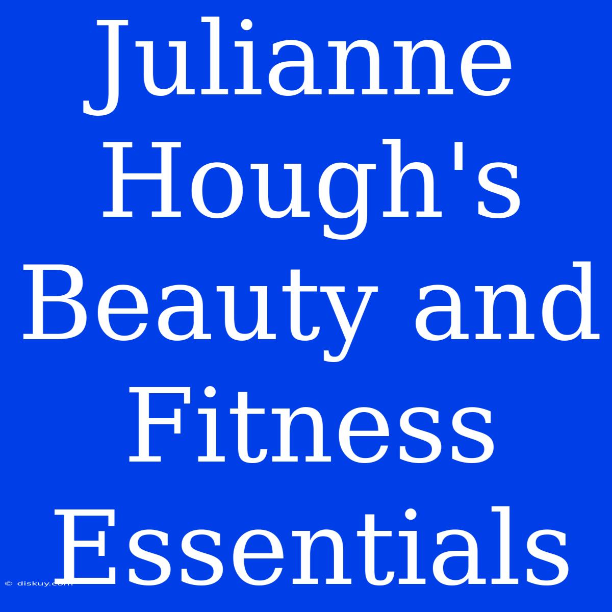 Julianne Hough's Beauty And Fitness Essentials