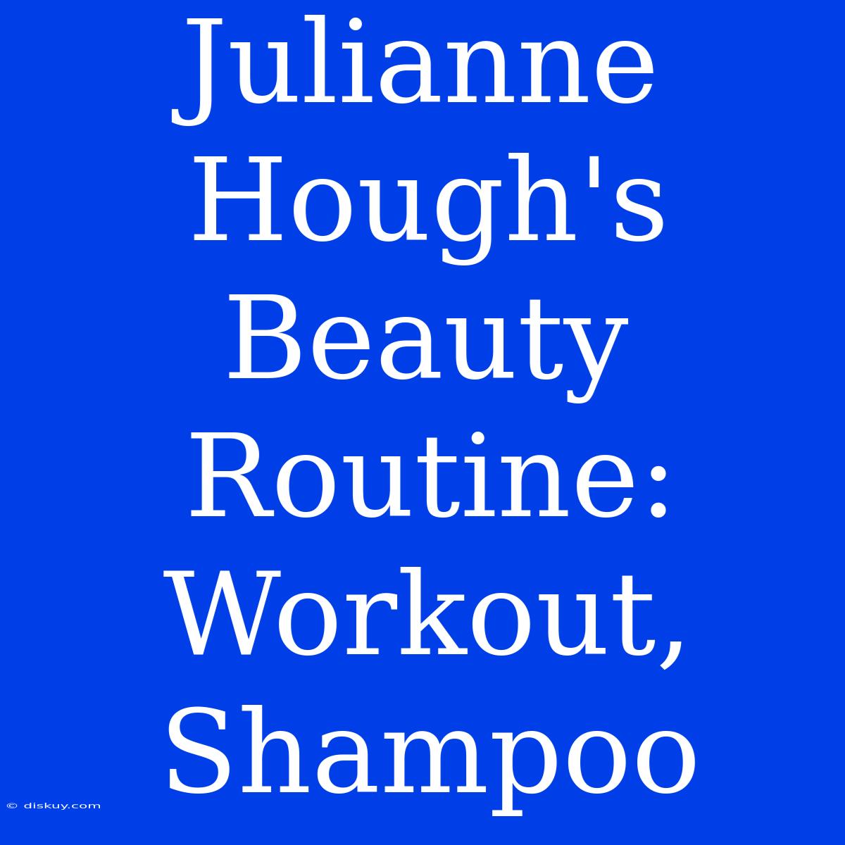 Julianne Hough's Beauty Routine: Workout, Shampoo