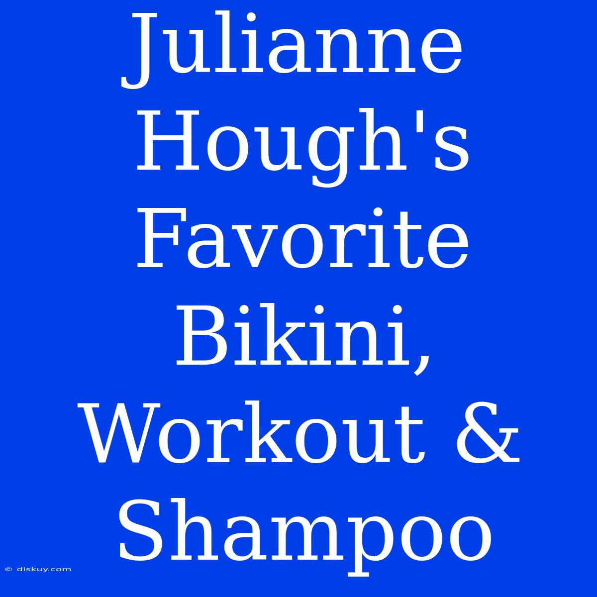 Julianne Hough's Favorite Bikini, Workout & Shampoo