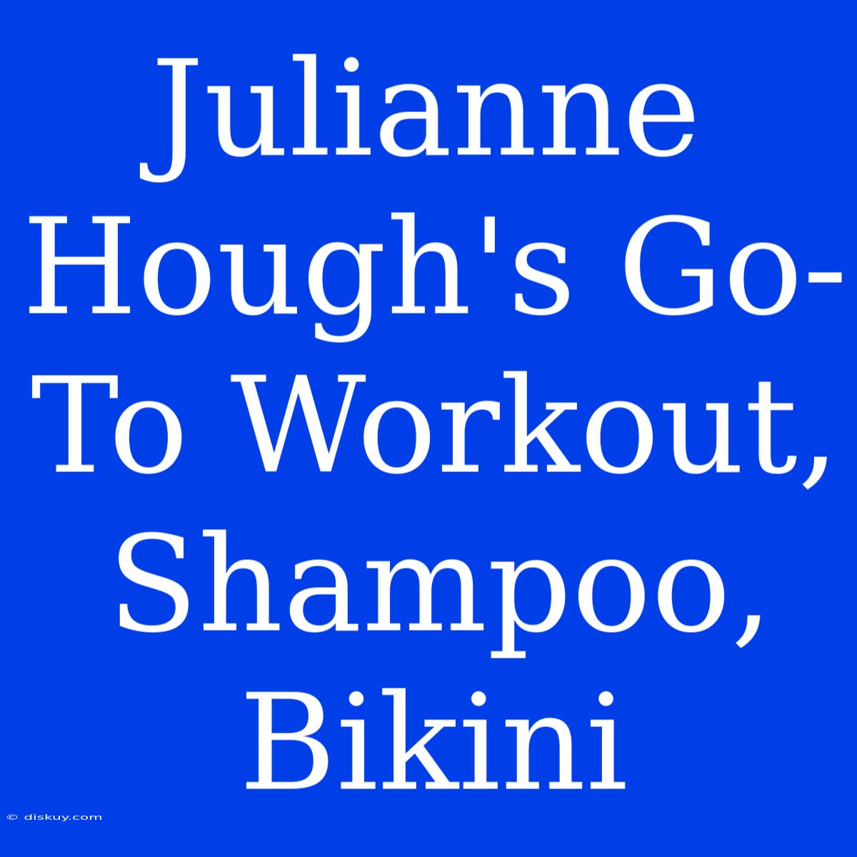 Julianne Hough's Go-To Workout, Shampoo, Bikini