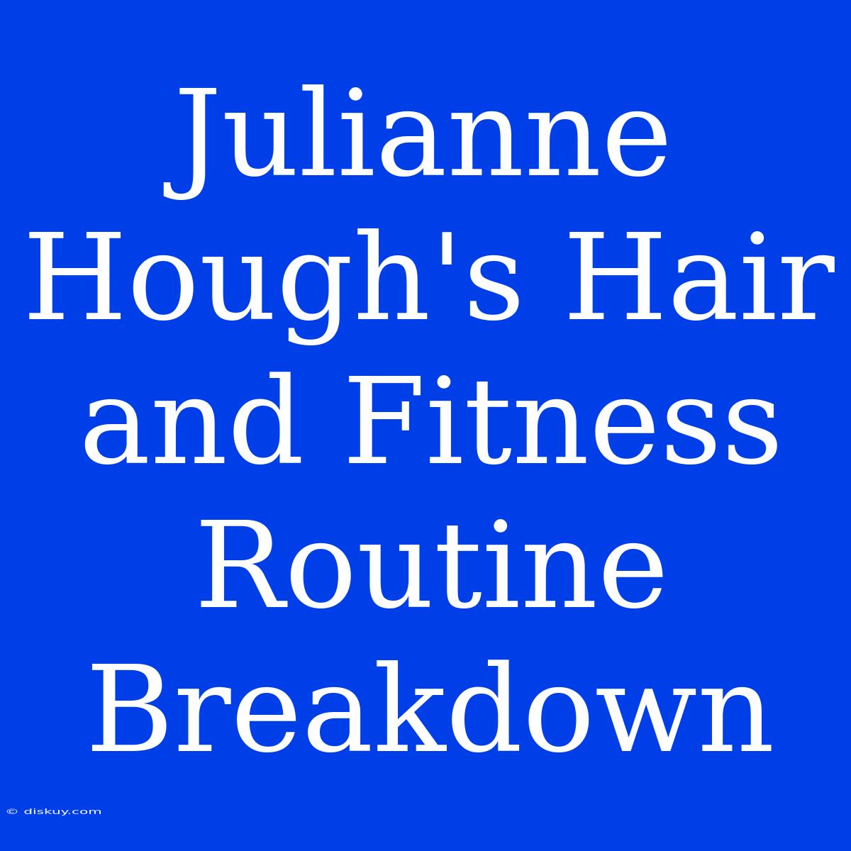 Julianne Hough's Hair And Fitness Routine Breakdown