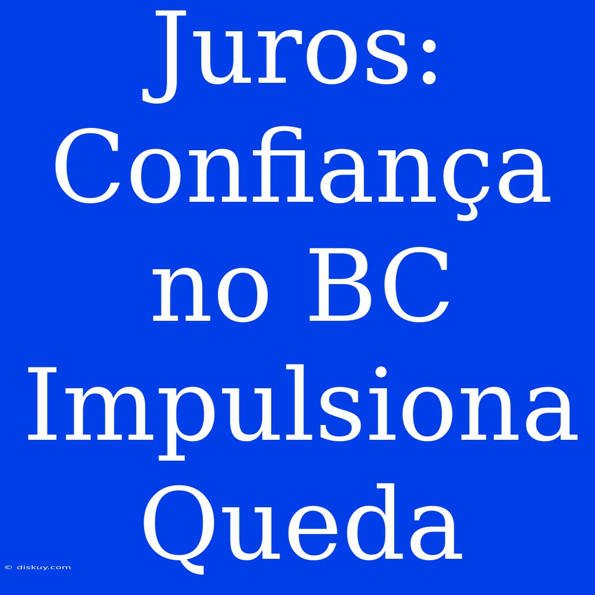 Juros: Confiança No BC Impulsiona Queda