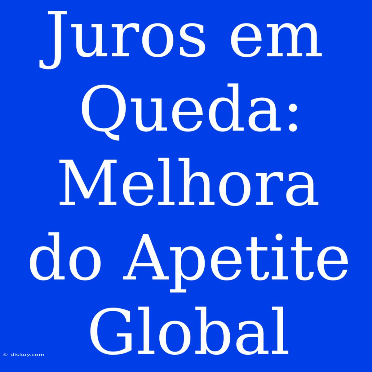 Juros Em Queda: Melhora Do Apetite Global