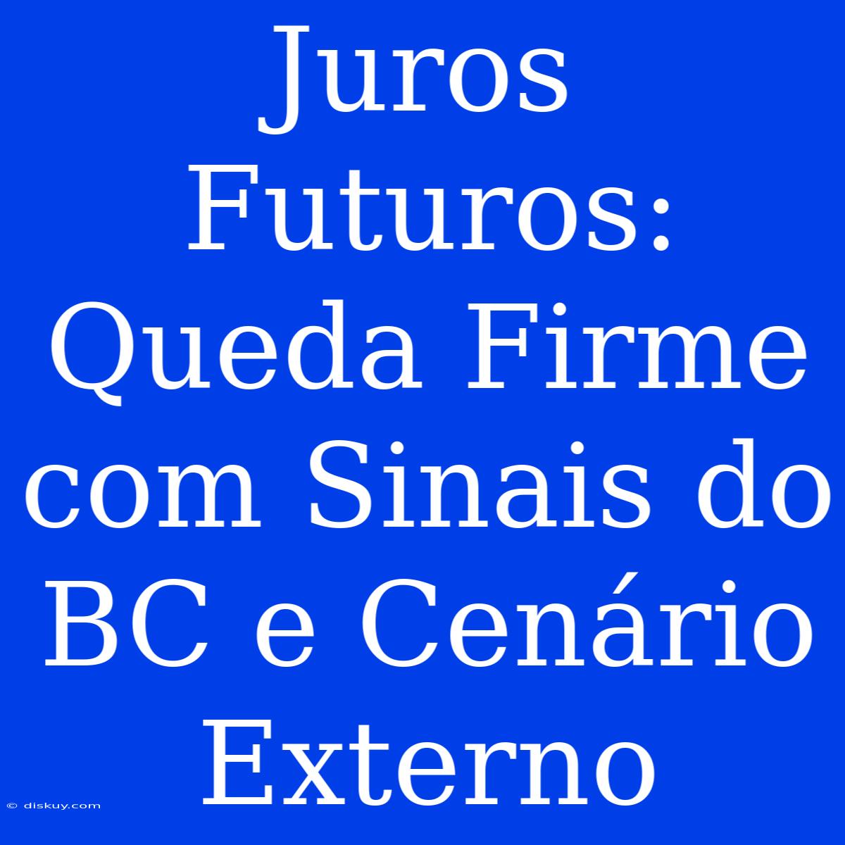 Juros Futuros: Queda Firme Com Sinais Do BC E Cenário Externo