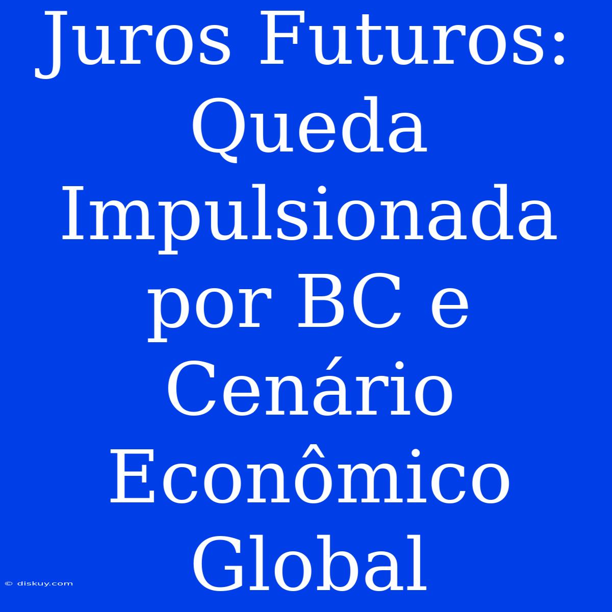 Juros Futuros: Queda Impulsionada Por BC E Cenário Econômico Global