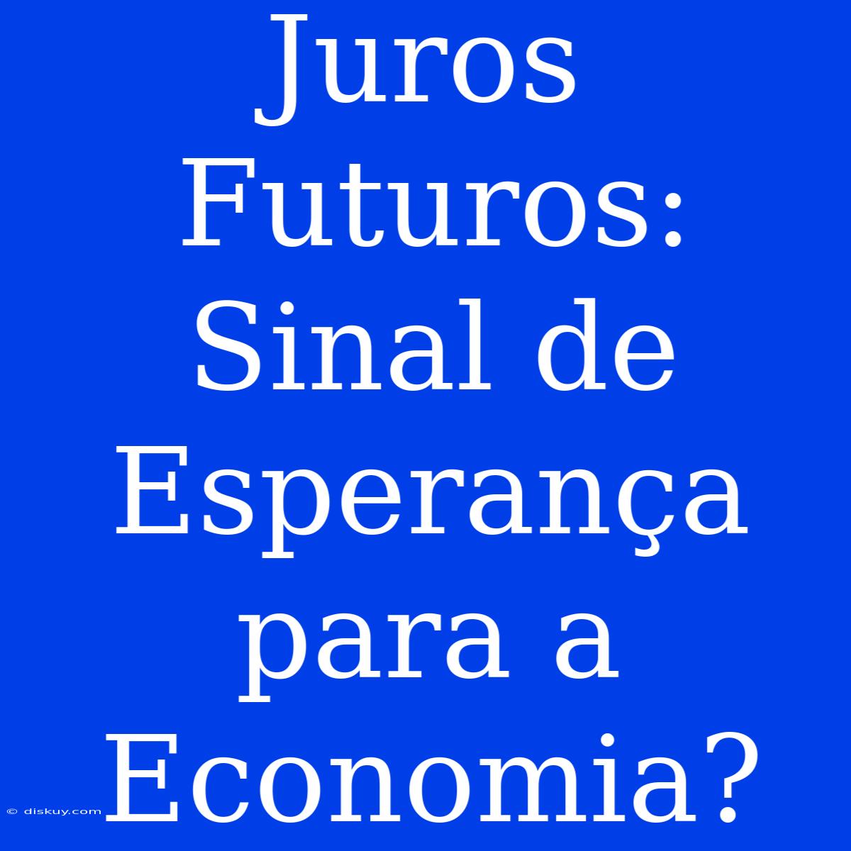 Juros Futuros: Sinal De Esperança Para A Economia?