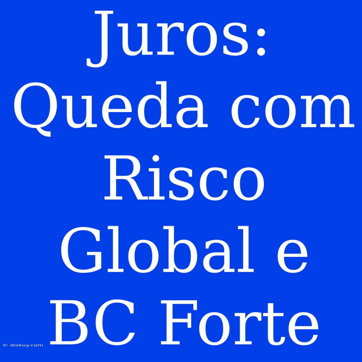 Juros: Queda Com Risco Global E BC Forte