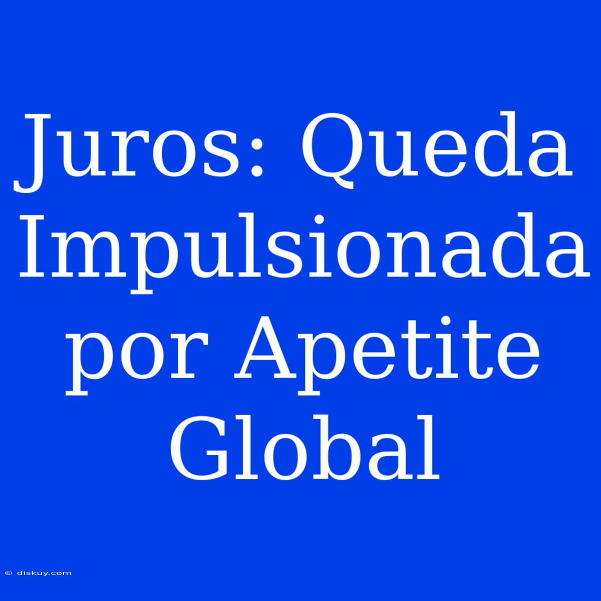 Juros: Queda Impulsionada Por Apetite Global