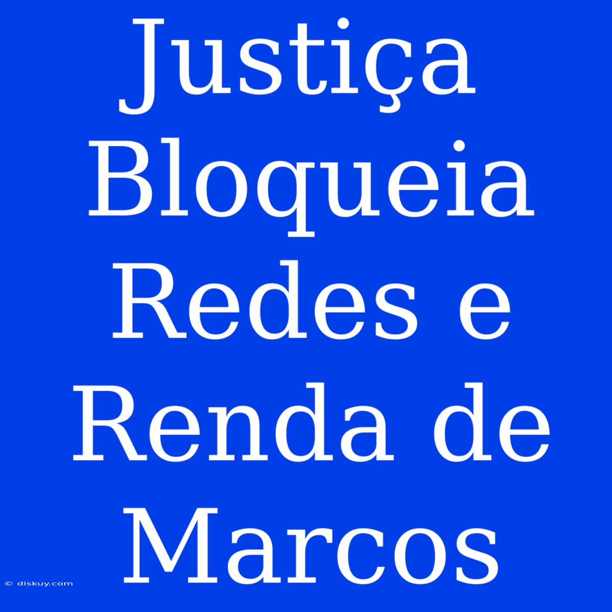 Justiça Bloqueia Redes E Renda De Marcos