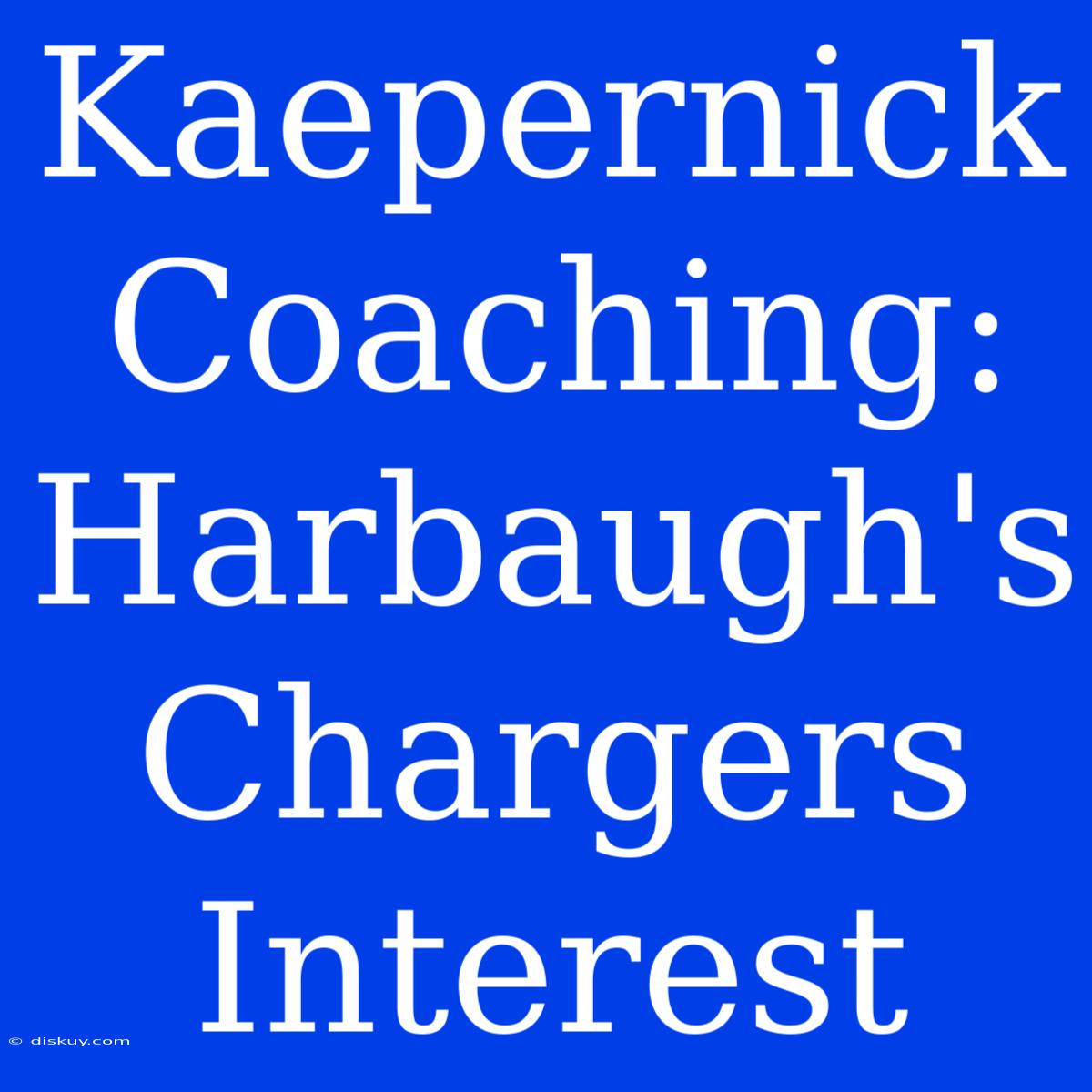 Kaepernick Coaching: Harbaugh's Chargers Interest