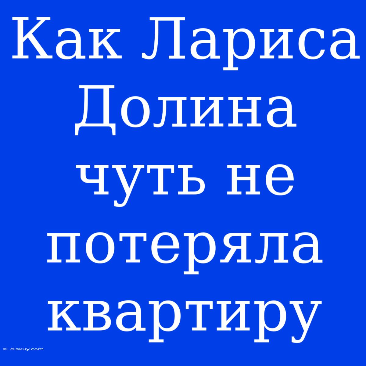 Как Лариса Долина Чуть Не Потеряла Квартиру