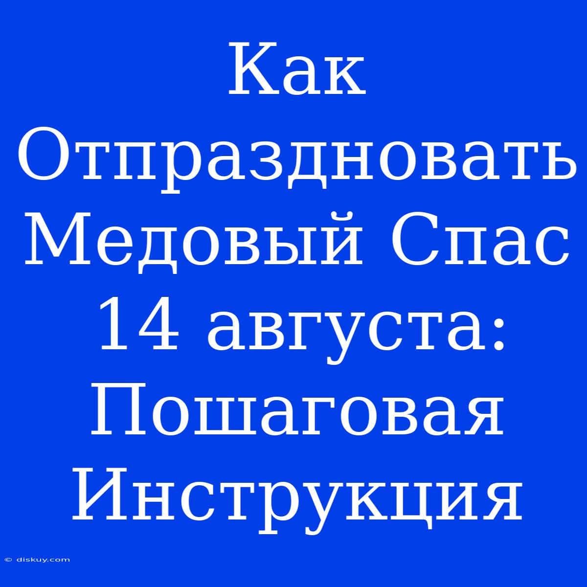 Как Отпраздновать Медовый Спас 14 Августа: Пошаговая Инструкция