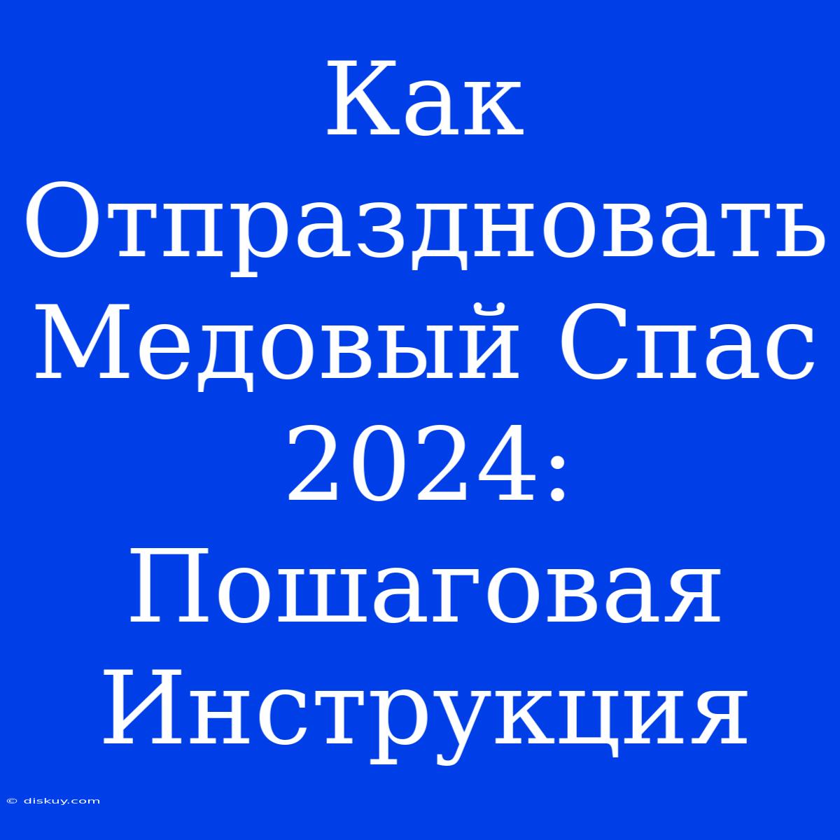 Как Отпраздновать Медовый Спас 2024: Пошаговая Инструкция