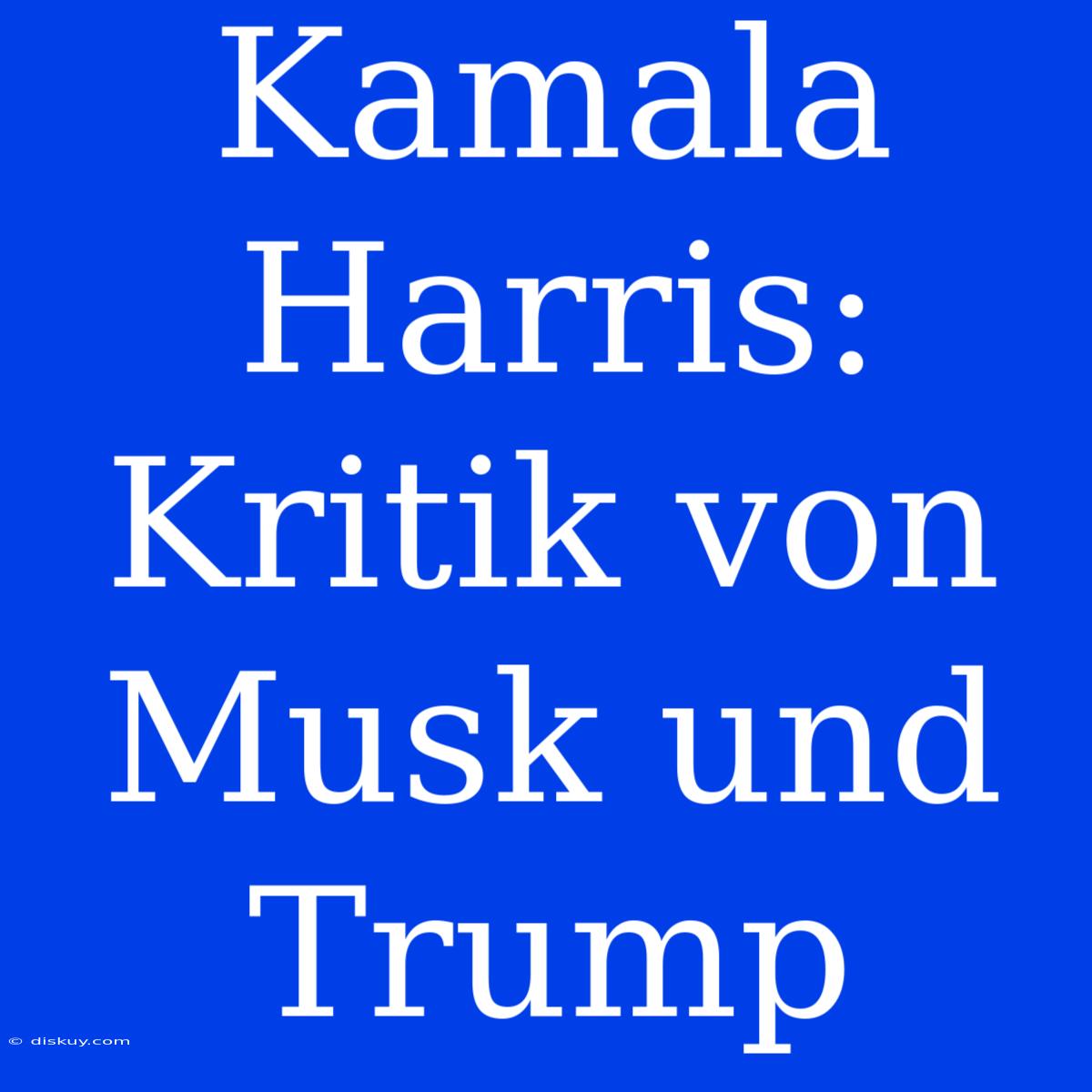 Kamala Harris: Kritik Von Musk Und Trump