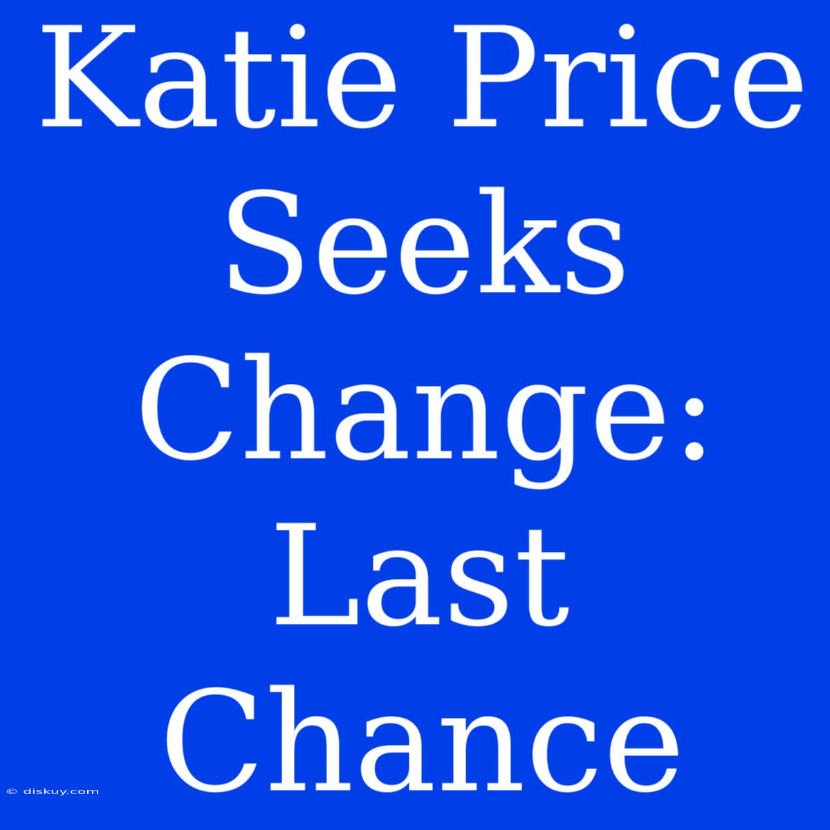 Katie Price Seeks Change: Last Chance