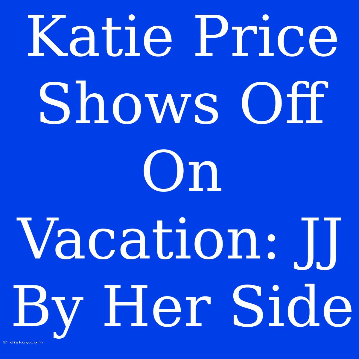 Katie Price Shows Off On Vacation: JJ By Her Side