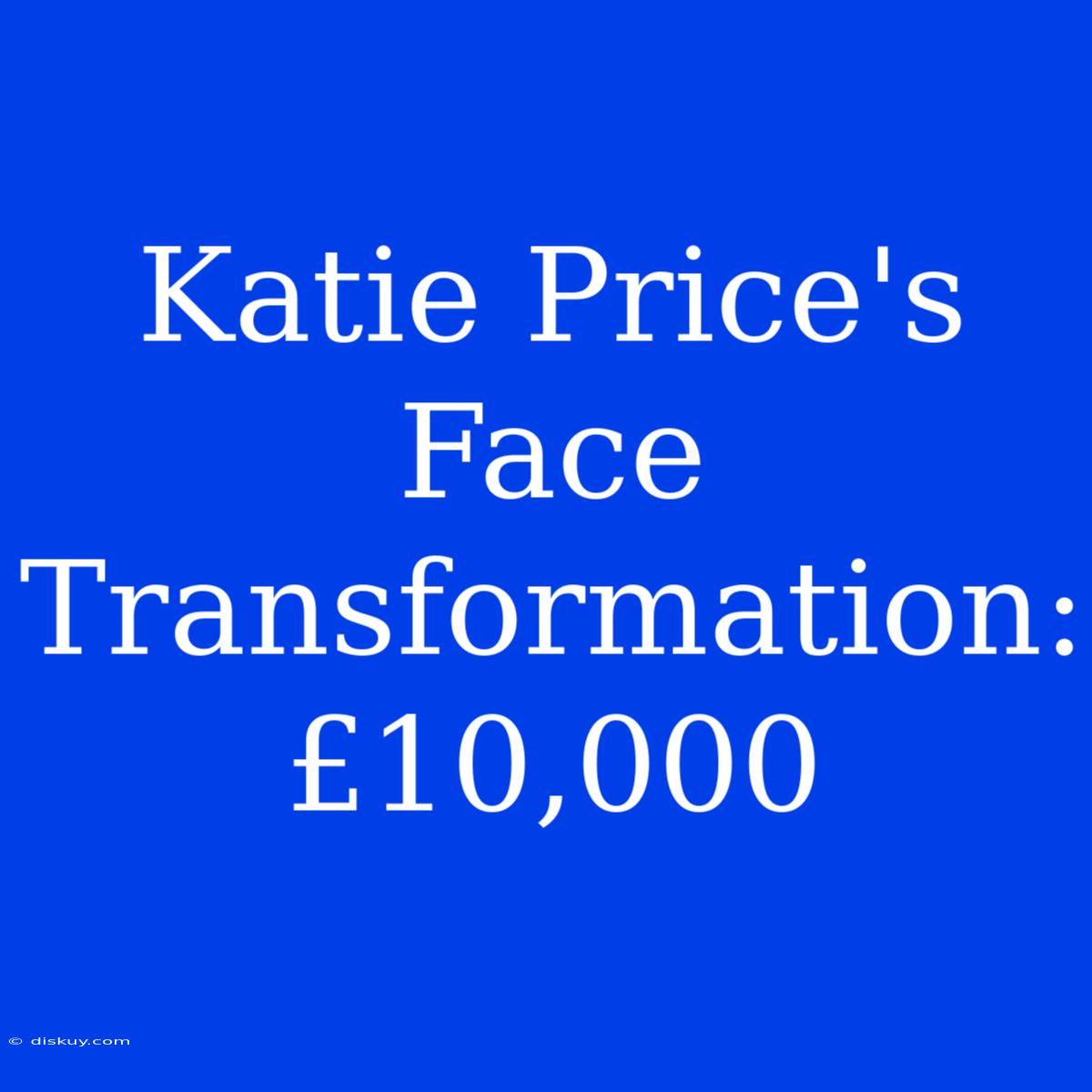 Katie Price's Face Transformation: £10,000