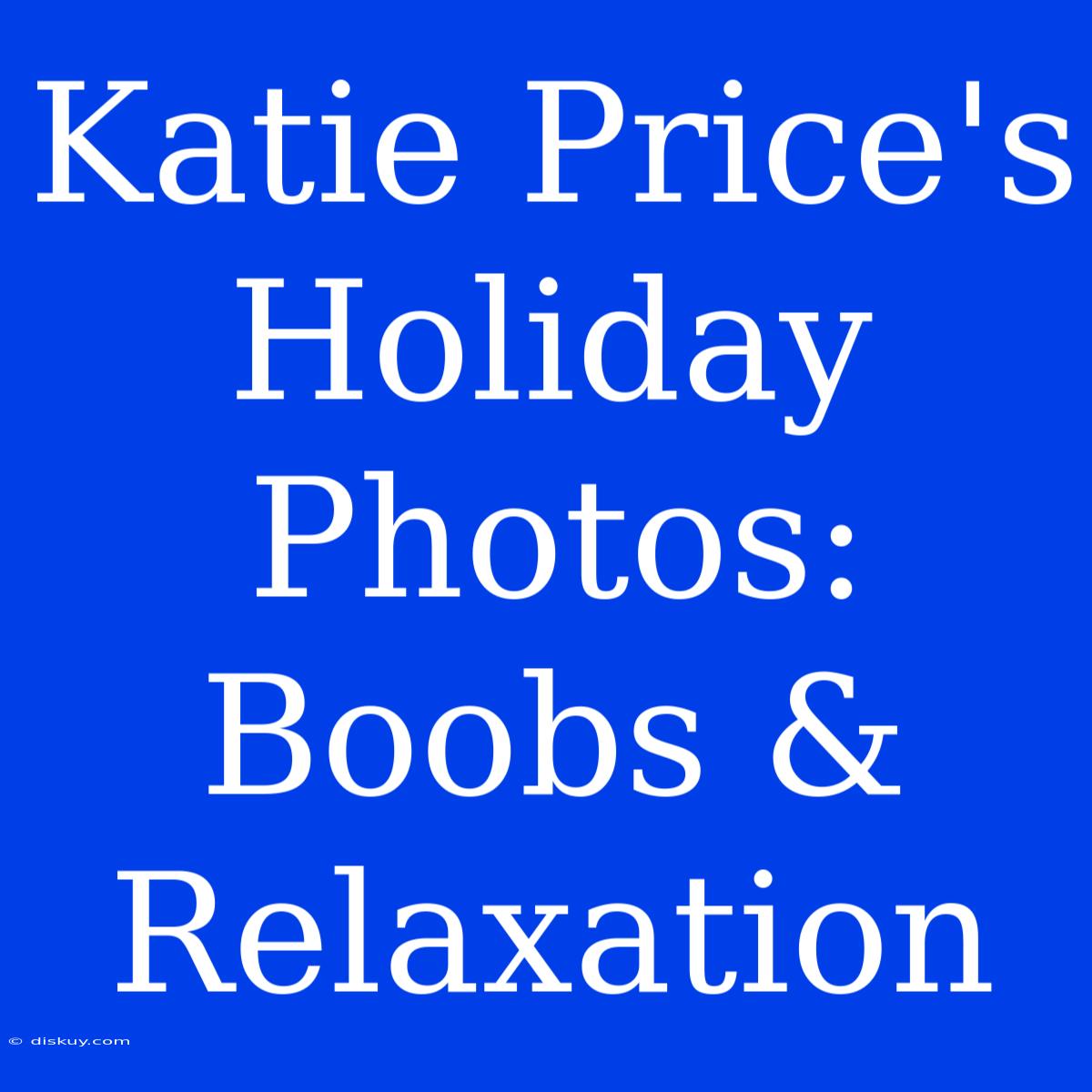 Katie Price's Holiday Photos: Boobs & Relaxation