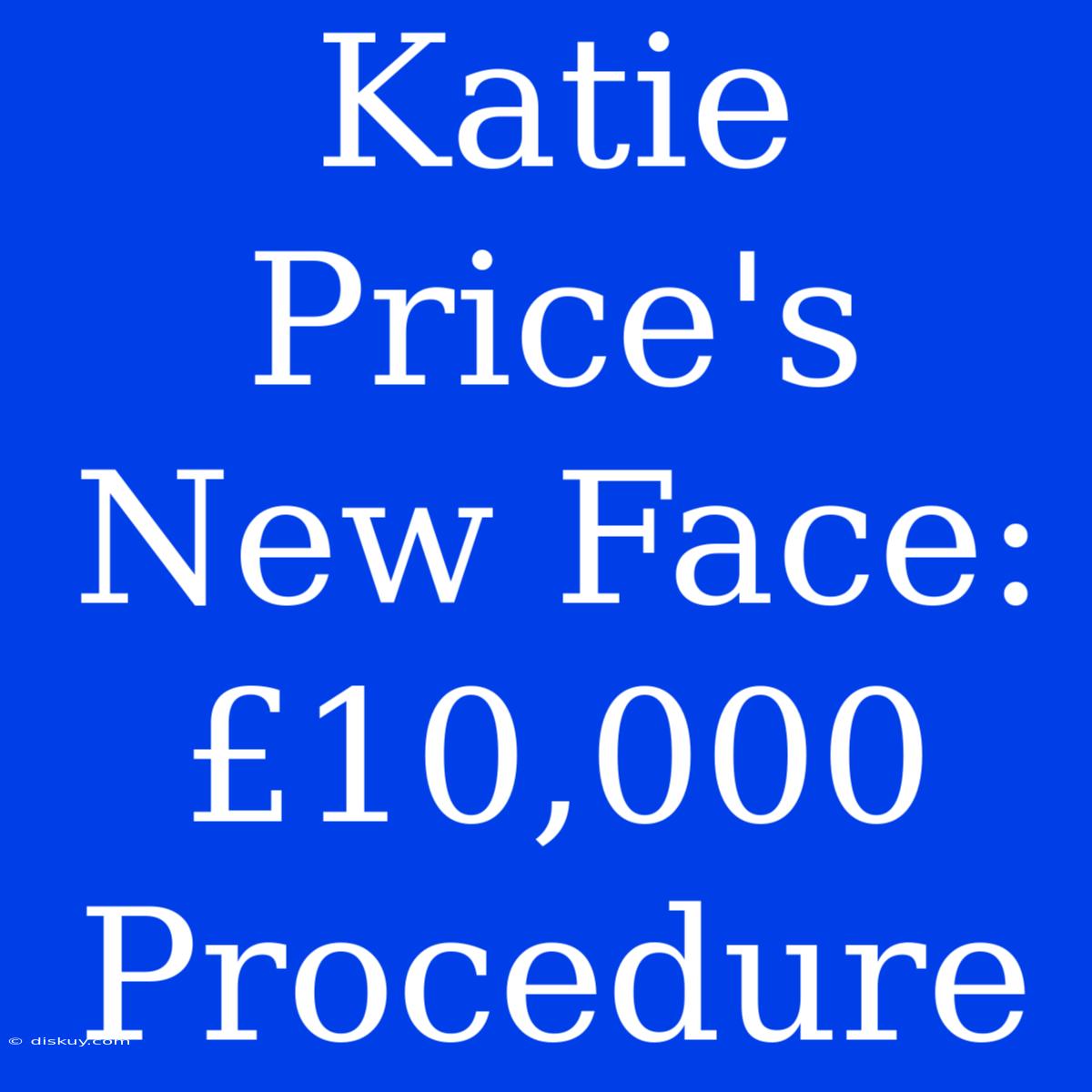 Katie Price's New Face: £10,000 Procedure