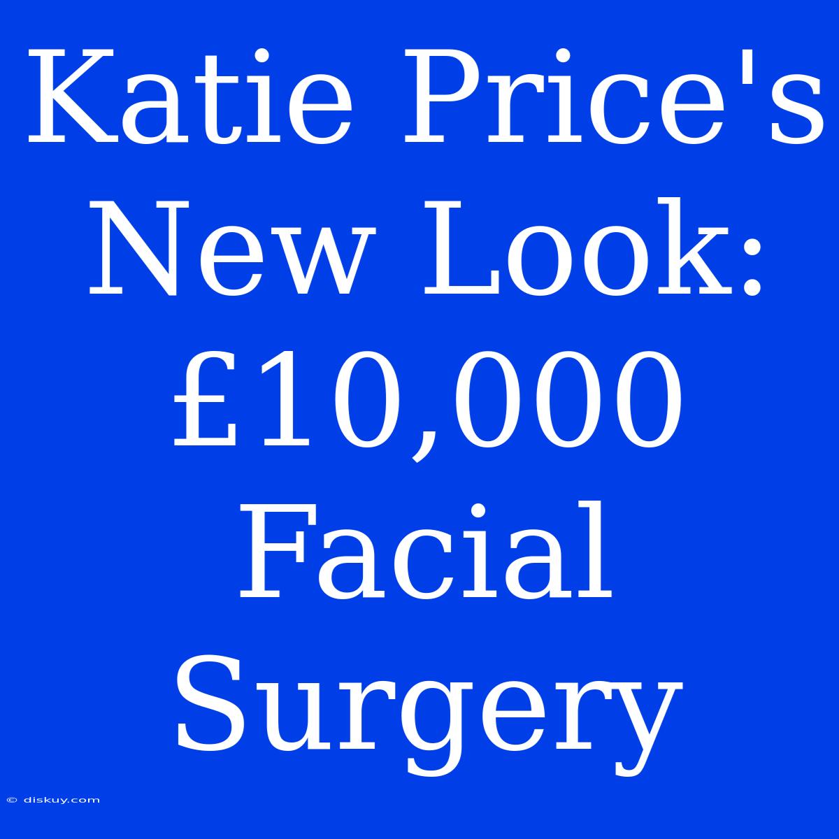 Katie Price's New Look: £10,000 Facial Surgery