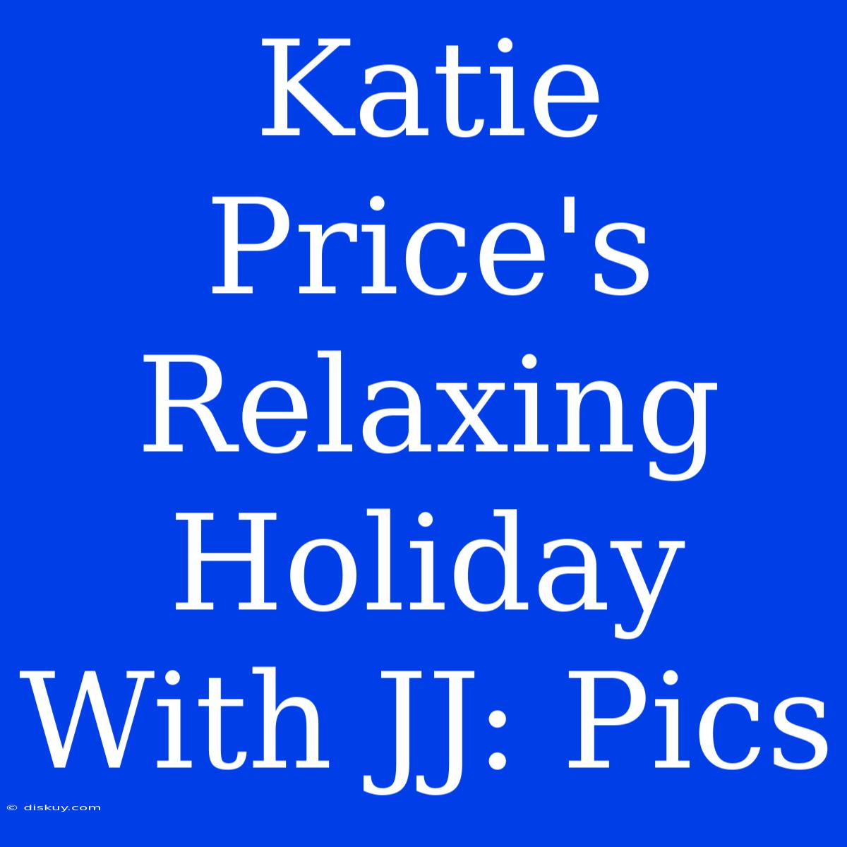 Katie Price's Relaxing Holiday With JJ: Pics