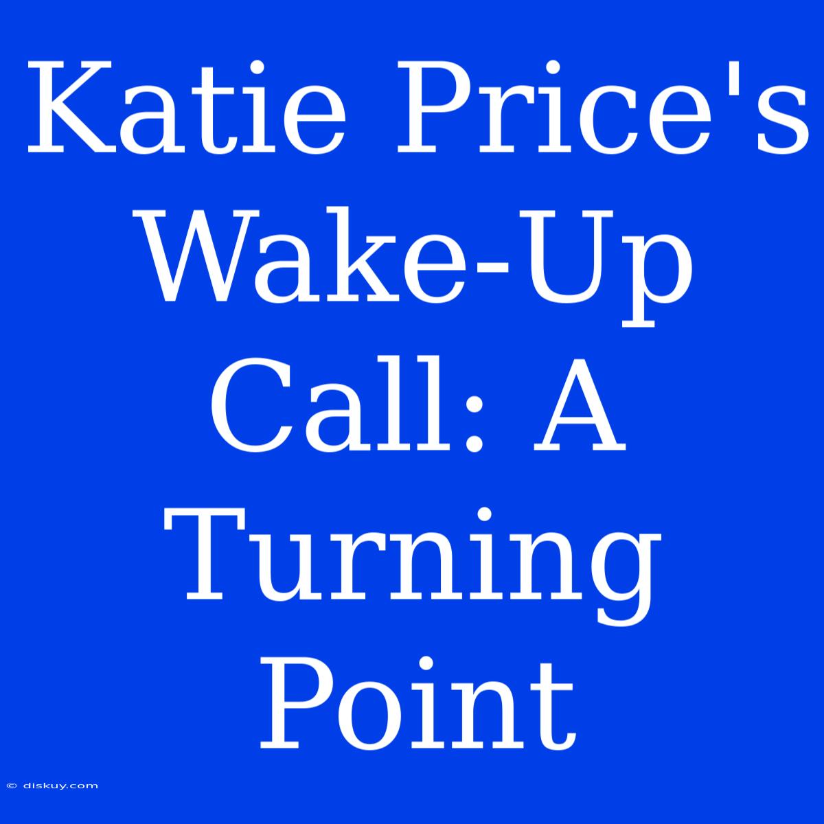 Katie Price's Wake-Up Call: A Turning Point