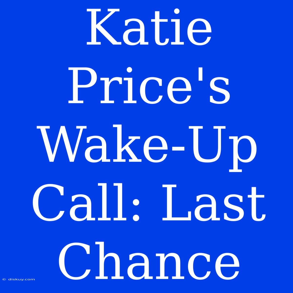 Katie Price's Wake-Up Call: Last Chance