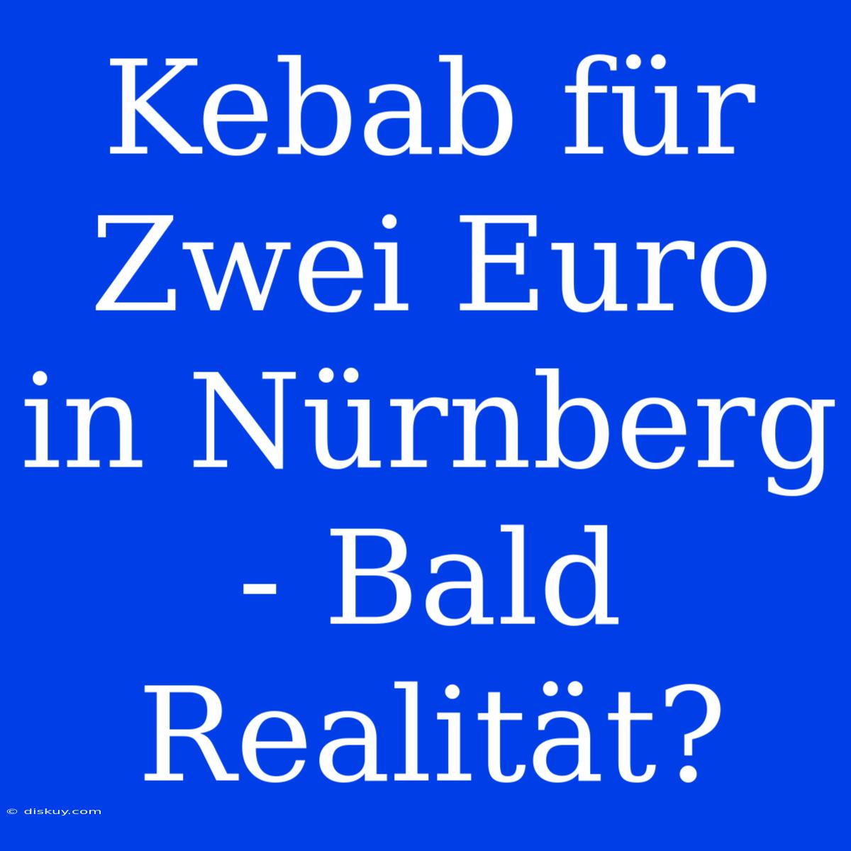 Kebab Für Zwei Euro In Nürnberg - Bald Realität?