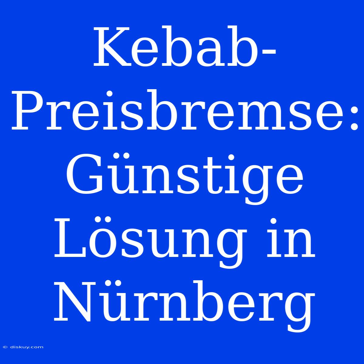 Kebab-Preisbremse: Günstige Lösung In Nürnberg