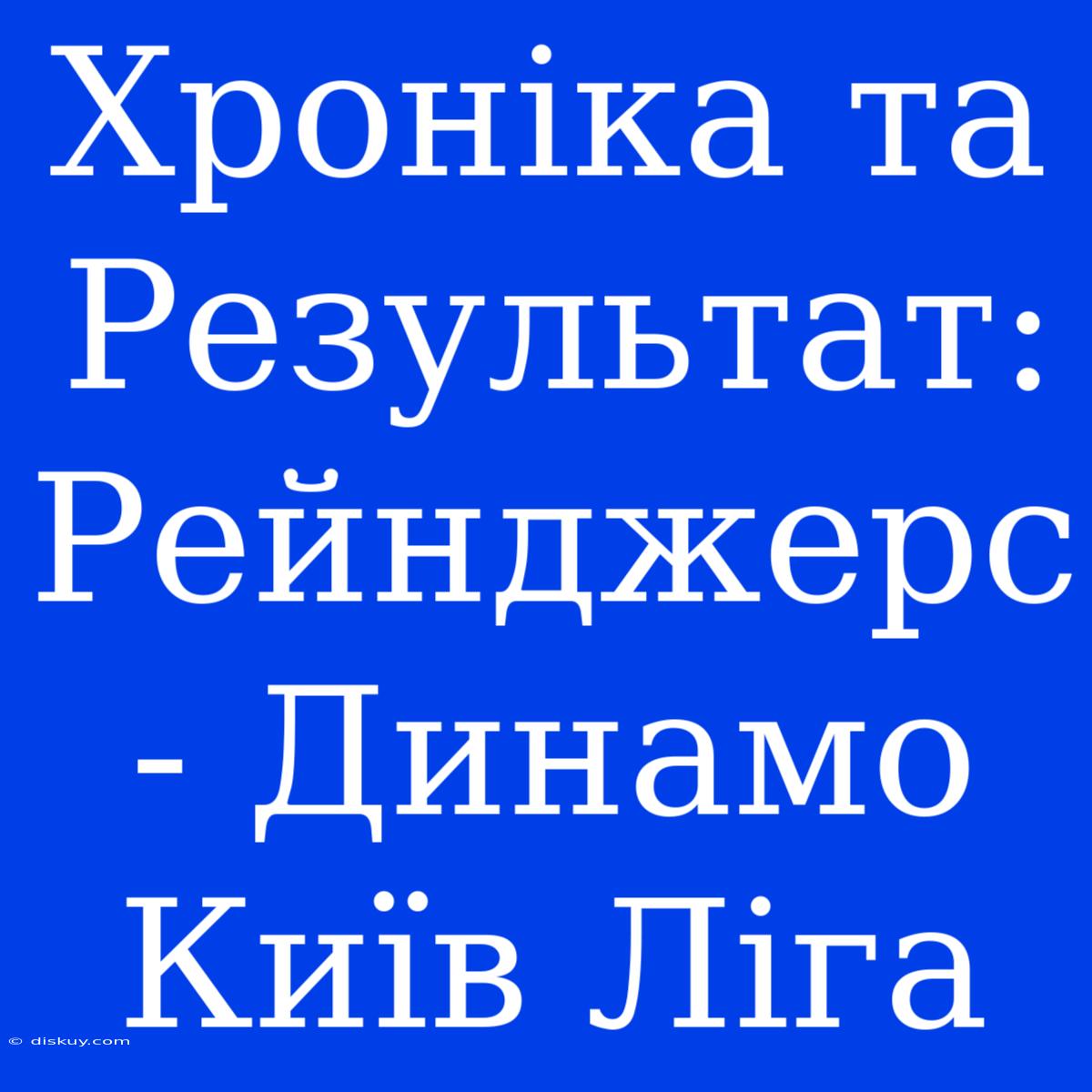 Хроніка Та Результат: Рейнджерс - Динамо Київ Ліга