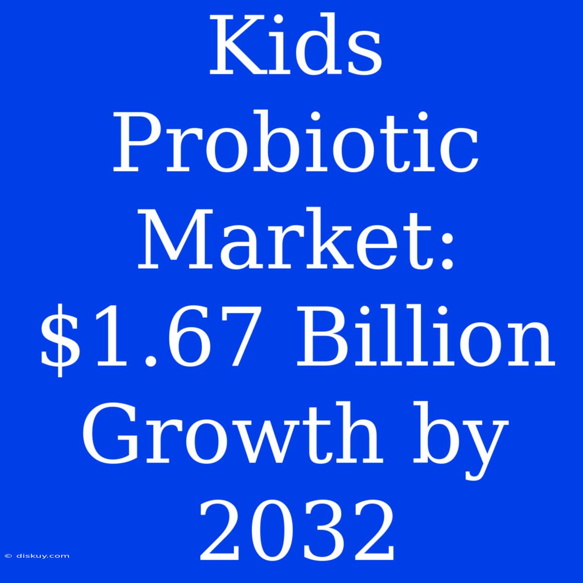 Kids Probiotic Market: $1.67 Billion Growth By 2032