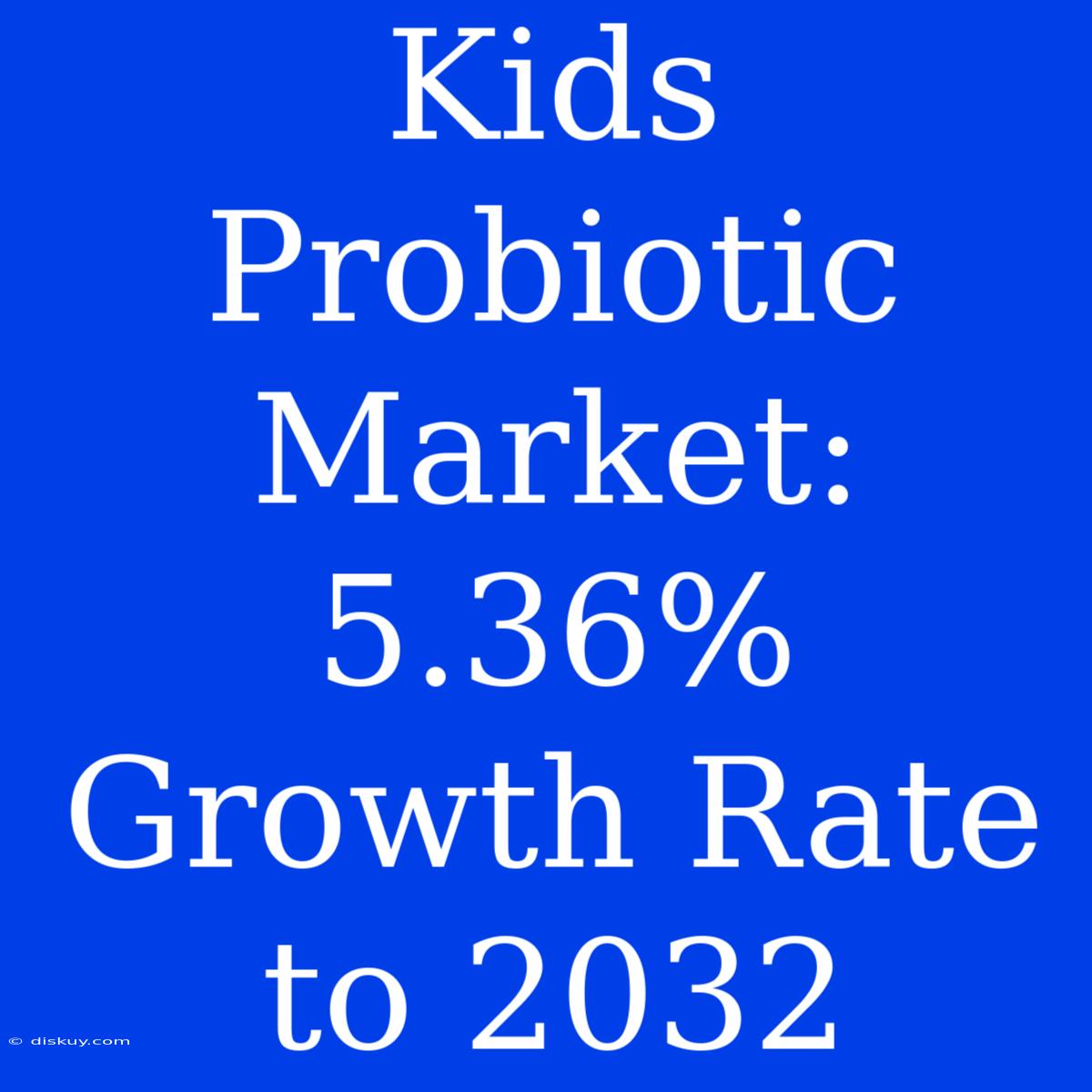 Kids Probiotic Market: 5.36% Growth Rate To 2032