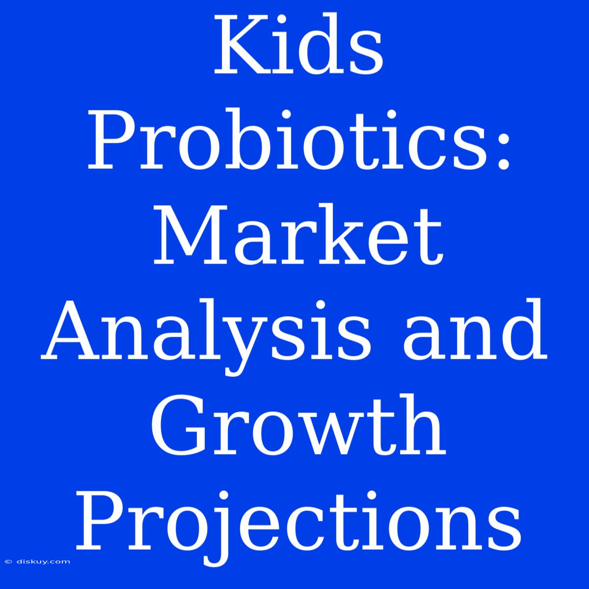 Kids Probiotics:  Market Analysis And Growth Projections